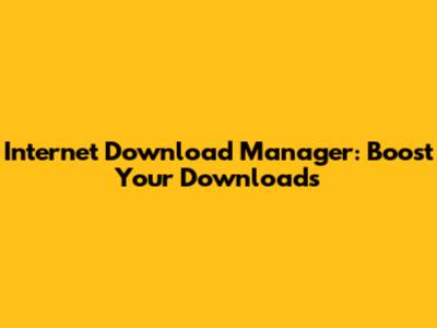 Internet Download Manager: Boost Your Downloads
