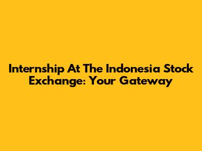 Internship At The Indonesia Stock Exchange: Your Gateway