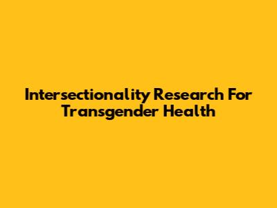 Intersectionality Research For Transgender Health