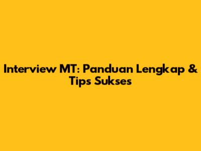 Interview MT: Panduan Lengkap & Tips Sukses