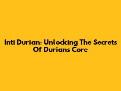 Inti Durian: Unlocking The Secrets Of Durian's Core