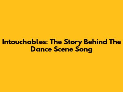 Intouchables: The Story Behind The Dance Scene Song