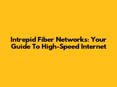 Intrepid Fiber Networks: Your Guide To High-Speed Internet