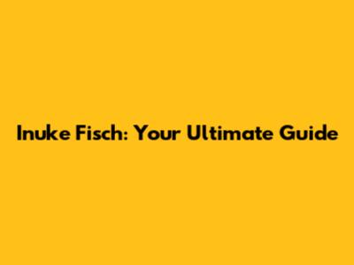 Inuke Fisch: Your Ultimate Guide