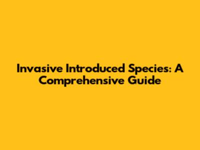 Invasive Introduced Species: A Comprehensive Guide