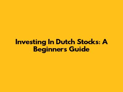 Investing In Dutch Stocks: A Beginner's Guide