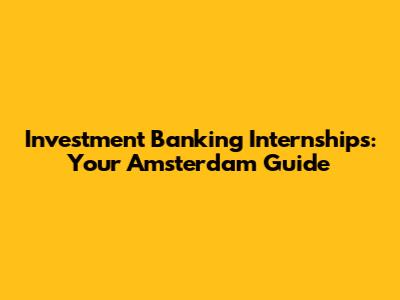 Investment Banking Internships: Your Amsterdam Guide