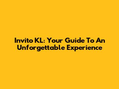 Invito KL: Your Guide To An Unforgettable Experience
