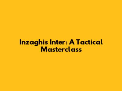 Inzaghi's Inter: A Tactical Masterclass