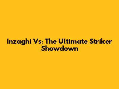 Inzaghi Vs: The Ultimate Striker Showdown
