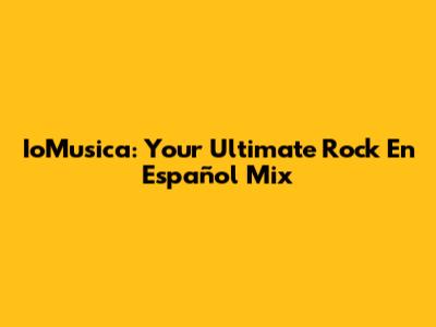 IoMusica: Your Ultimate Rock En Español Mix