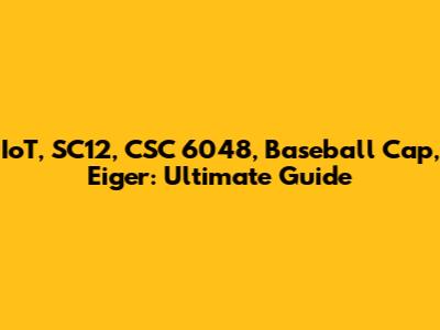 IoT, SC12, CSC 6048, Baseball Cap, Eiger: Ultimate Guide
