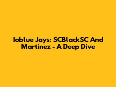 Ioblue Jays: SCBlackSC And Martinez - A Deep Dive
