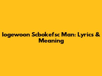Iogewoon Scbokefsc Man: Lyrics & Meaning