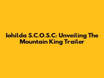 Iohilda S.C.O.S.C: Unveiling The Mountain King Trailer