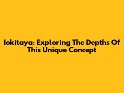 Iokitaya: Exploring The Depths Of This Unique Concept