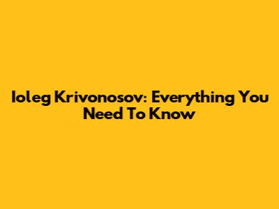 Ioleg Krivonosov: Everything You Need To Know