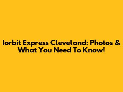 Iorbit Express Cleveland: Photos & What You Need To Know!