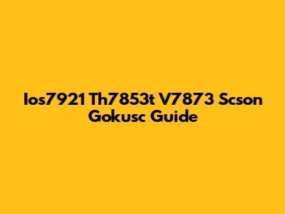 Ios7921 Th7853t V7873 Scson Gokusc Guide