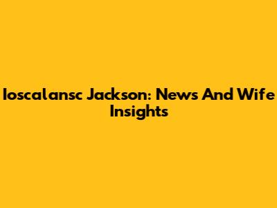 Ioscalansc Jackson: News And Wife Insights