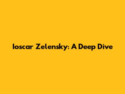 Ioscar Zelensky: A Deep Dive