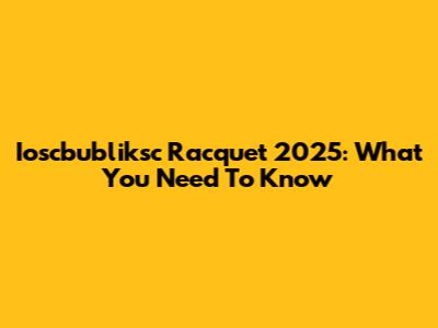 Ioscbubliksc Racquet 2025: What You Need To Know
