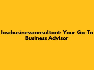 Ioscbusinessconsultant: Your Go-To Business Advisor