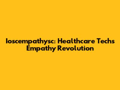 Ioscempathysc: Healthcare Tech's Empathy Revolution