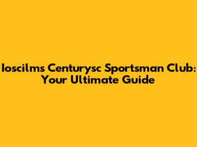 Ioscilms Centurysc Sportsman Club: Your Ultimate Guide