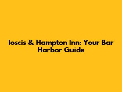 Ioscis & Hampton Inn: Your Bar Harbor Guide