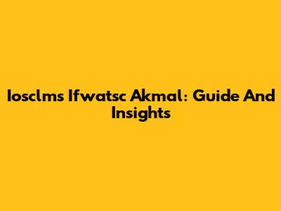 Iosclms Ifwatsc Akmal: Guide And Insights