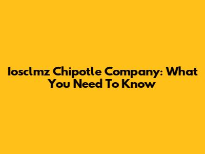 Iosclmz Chipotle Company: What You Need To Know