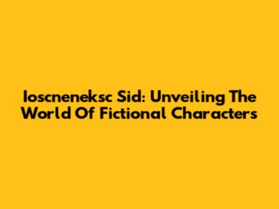 Ioscneneksc Sid: Unveiling The World Of Fictional Characters