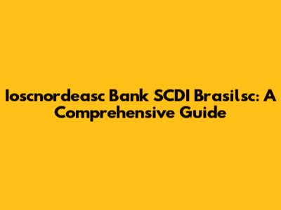 Ioscnordeasc Bank SCDI Brasilsc: A Comprehensive Guide