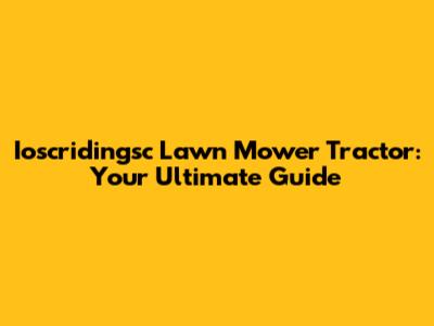 Ioscridingsc Lawn Mower Tractor: Your Ultimate Guide