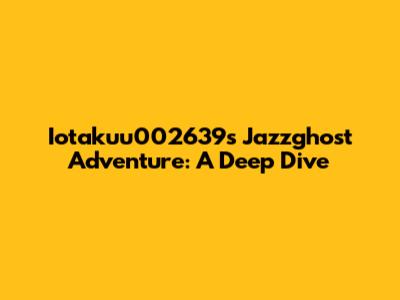 Iotakuu002639's Jazzghost Adventure: A Deep Dive
