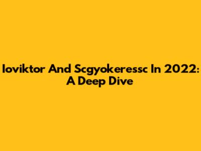Ioviktor And Scgyokeressc In 2022: A Deep Dive