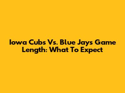 Iowa Cubs Vs. Blue Jays Game Length: What To Expect