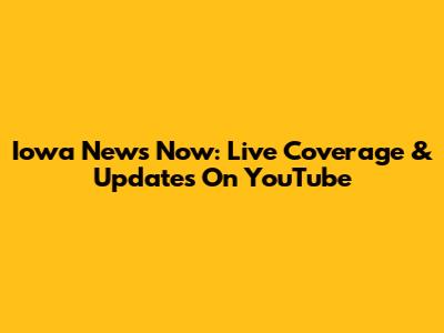 Iowa News Now: Live Coverage & Updates On YouTube