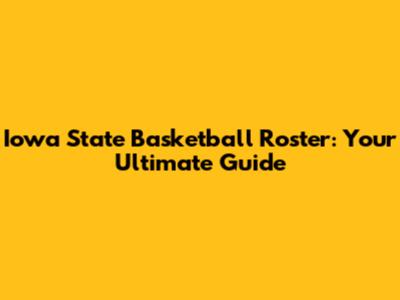Iowa State Basketball Roster: Your Ultimate Guide