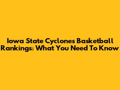 Iowa State Cyclones Basketball Rankings: What You Need To Know