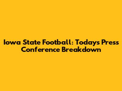 Iowa State Football: Today's Press Conference Breakdown