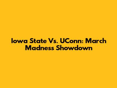 Iowa State Vs. UConn: March Madness Showdown
