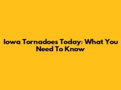 Iowa Tornadoes Today: What You Need To Know
