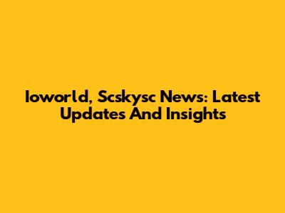 Ioworld, Scskysc News: Latest Updates And Insights