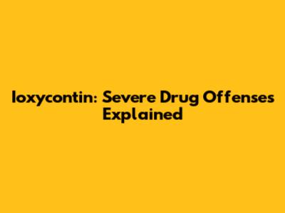 Ioxycontin: Severe Drug Offenses Explained