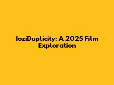 IoziDuplicity: A 2025 Film Exploration
