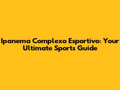 Ipanema Complexo Esportivo: Your Ultimate Sports Guide