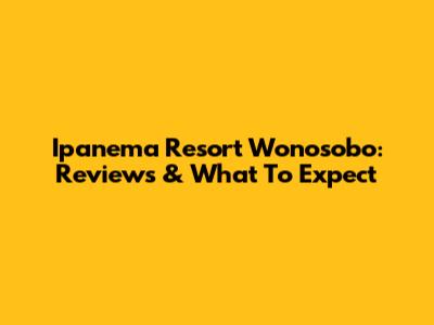Ipanema Resort Wonosobo: Reviews & What To Expect