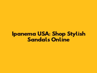 Ipanema USA: Shop Stylish Sandals Online